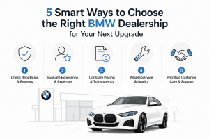 5 Smart Ways to Choose the Right BMW Dealership for Your Next Upgrade